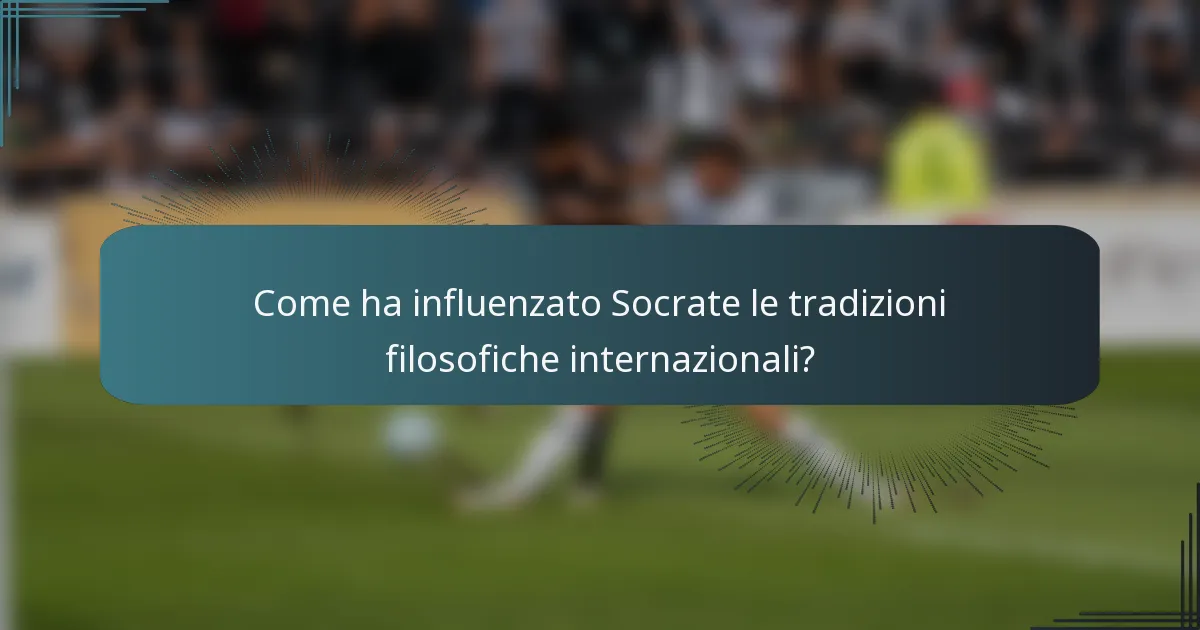 Come ha influenzato Socrate le tradizioni filosofiche internazionali?