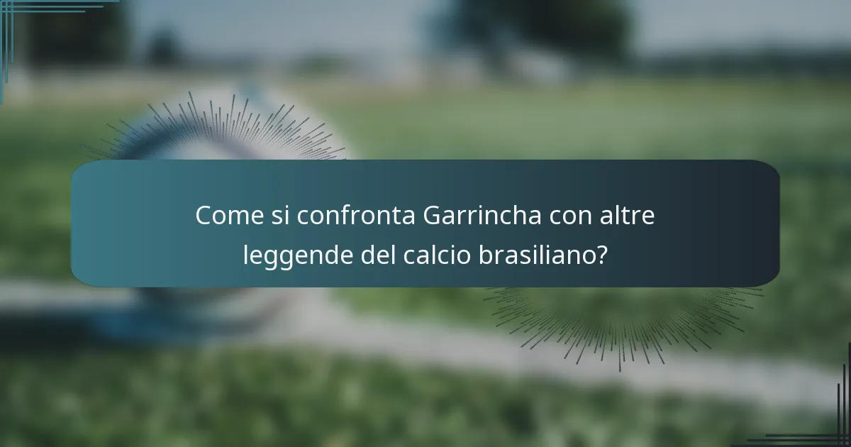 Come si confronta Garrincha con altre leggende del calcio brasiliano?