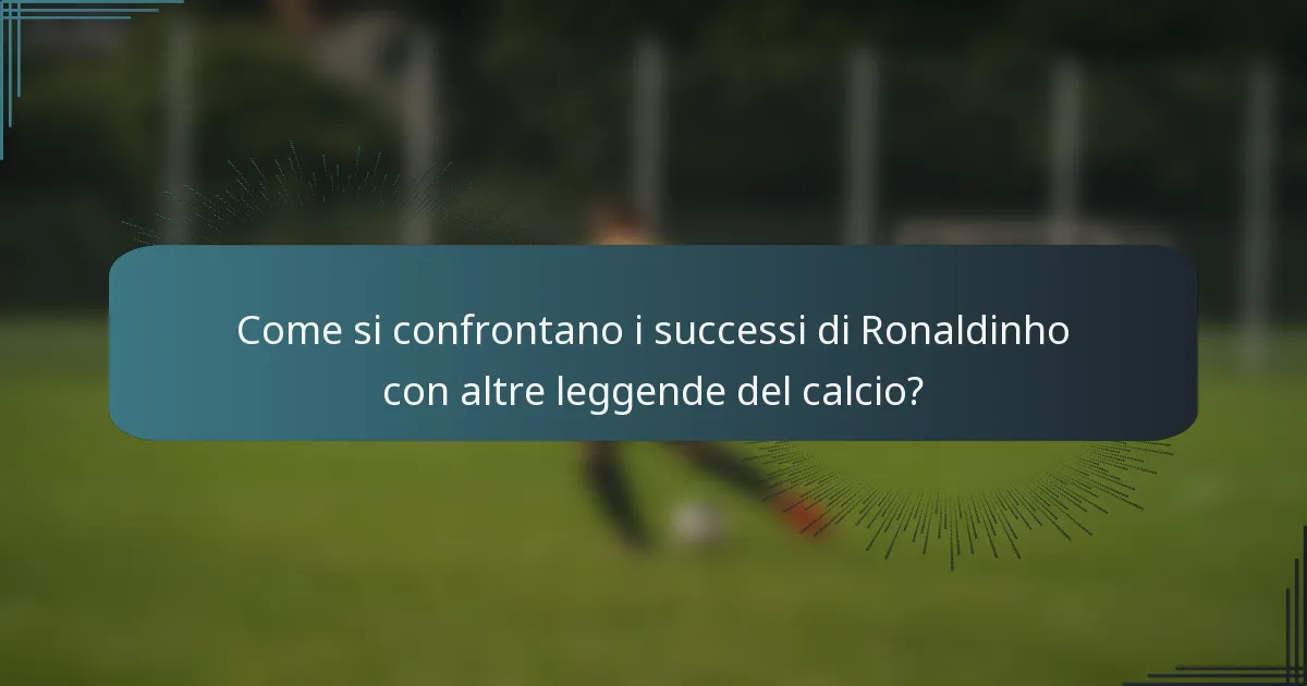 Come si confrontano i successi di Ronaldinho con altre leggende del calcio?