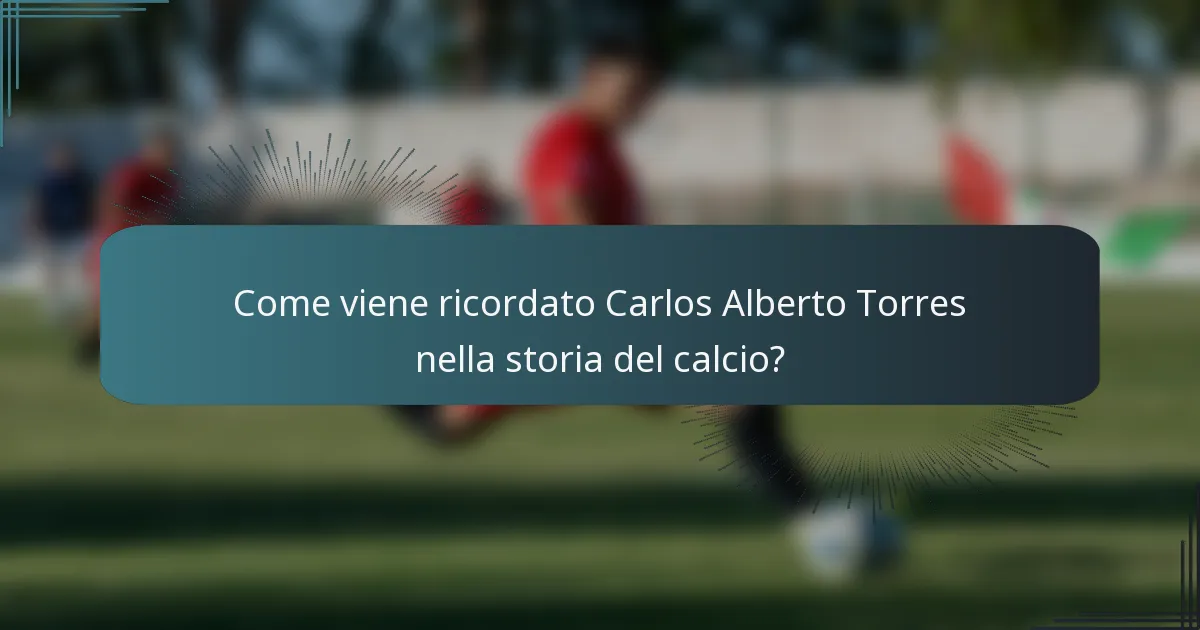 Come viene ricordato Carlos Alberto Torres nella storia del calcio?