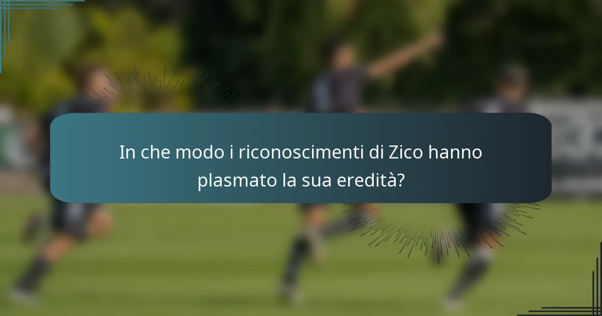 In che modo i riconoscimenti di Zico hanno plasmato la sua eredità?