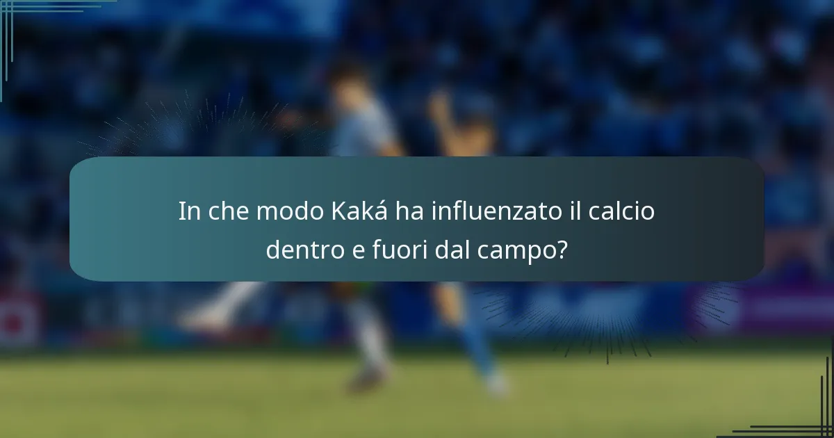 In che modo Kaká ha influenzato il calcio dentro e fuori dal campo?
