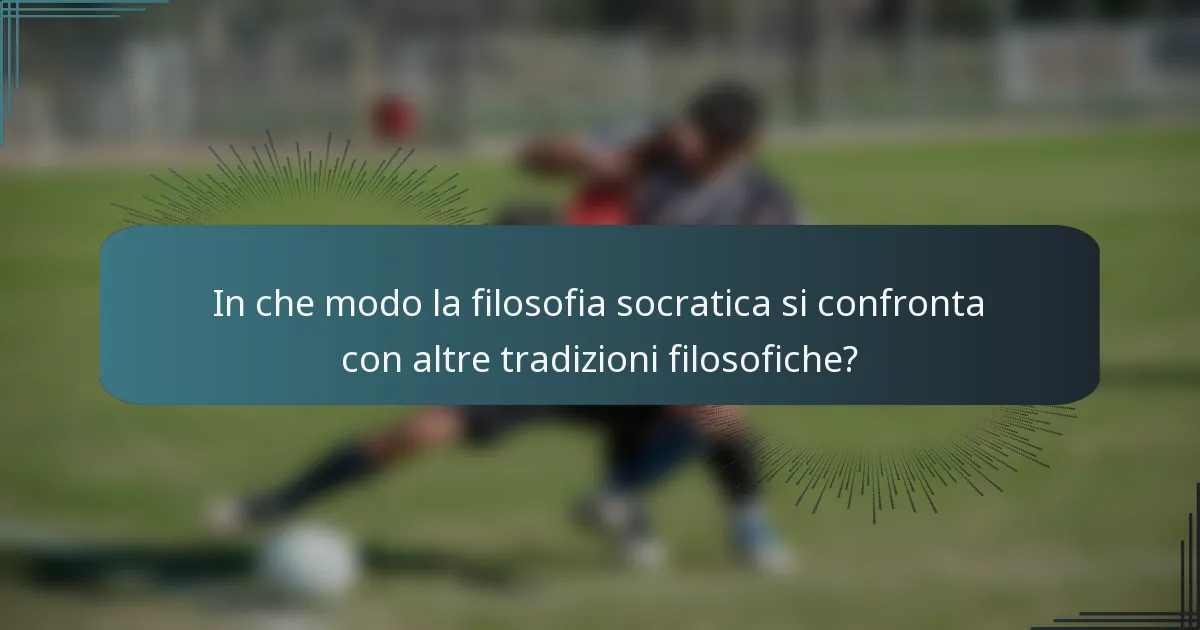 In che modo la filosofia socratica si confronta con altre tradizioni filosofiche?