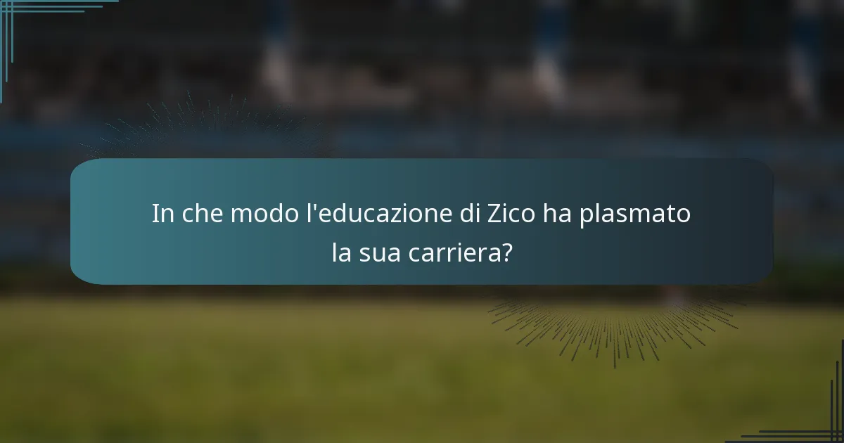 In che modo l'educazione di Zico ha plasmato la sua carriera?