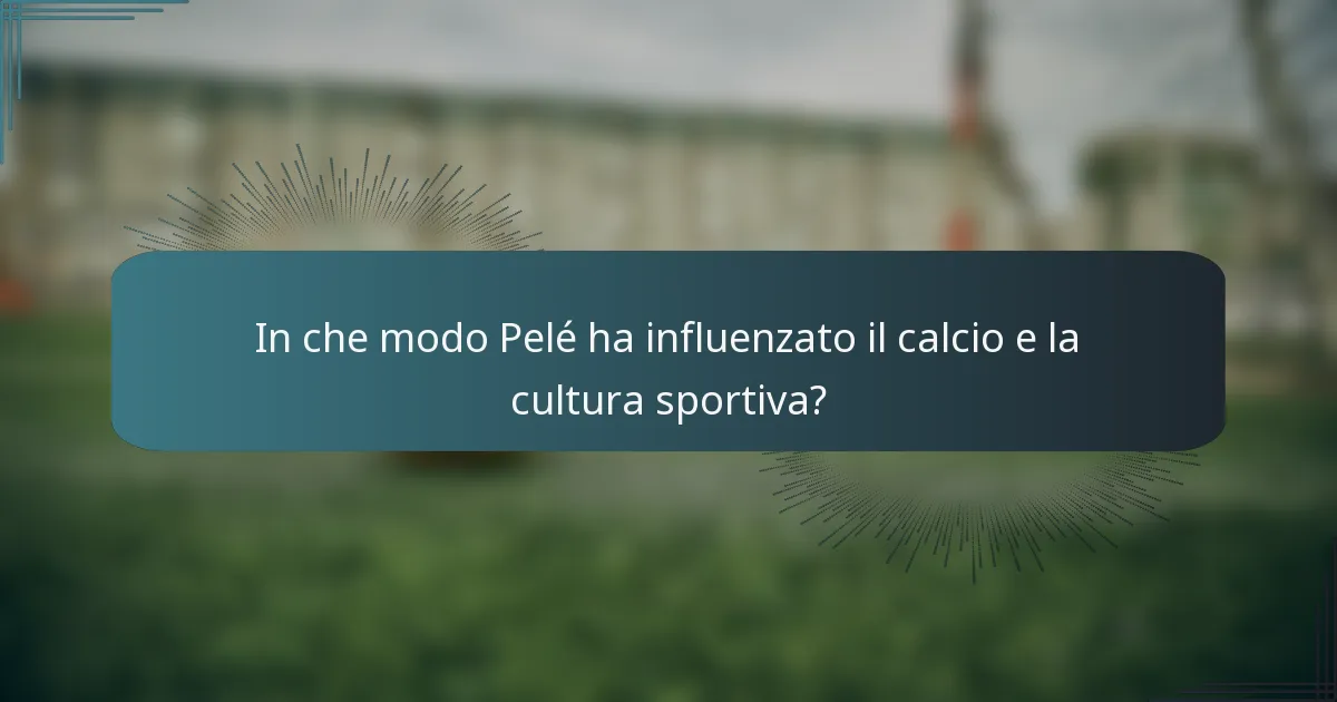 In che modo Pelé ha influenzato il calcio e la cultura sportiva?
