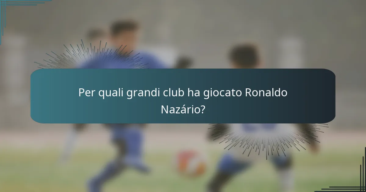 Per quali grandi club ha giocato Ronaldo Nazário?