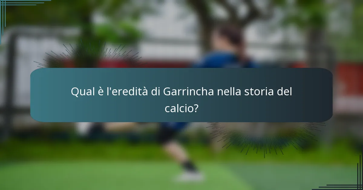Qual è l'eredità di Garrincha nella storia del calcio?