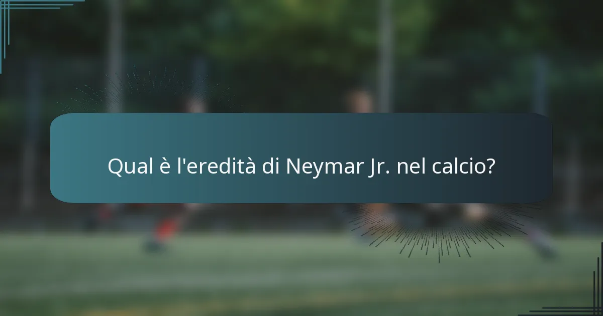 Qual è l'eredità di Neymar Jr. nel calcio?