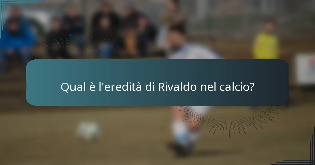 Qual è l'eredità di Rivaldo nel calcio?
