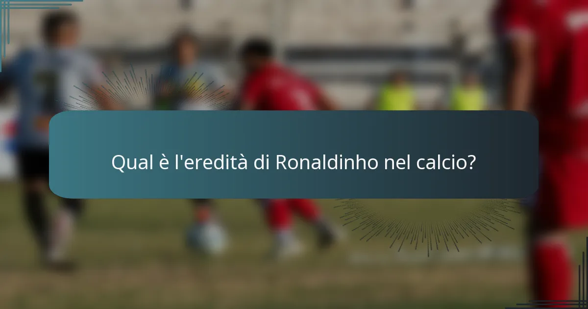 Qual è l'eredità di Ronaldinho nel calcio?
