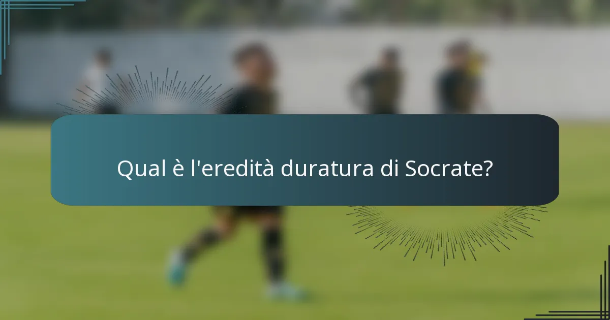 Qual è l'eredità duratura di Socrate?