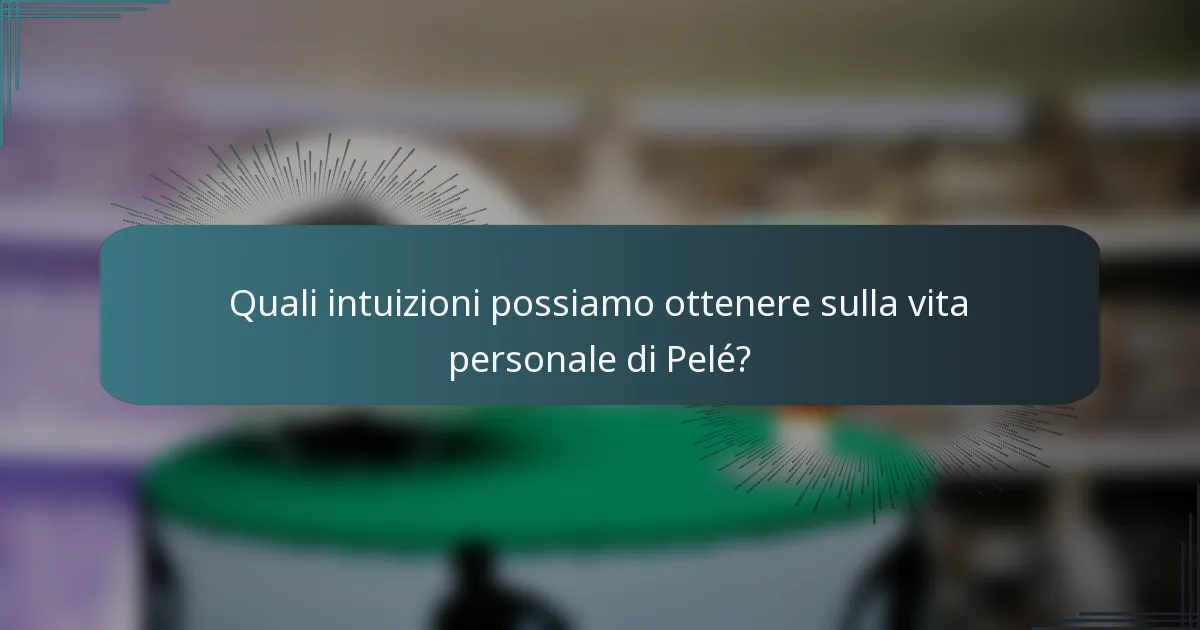 Quali intuizioni possiamo ottenere sulla vita personale di Pelé?