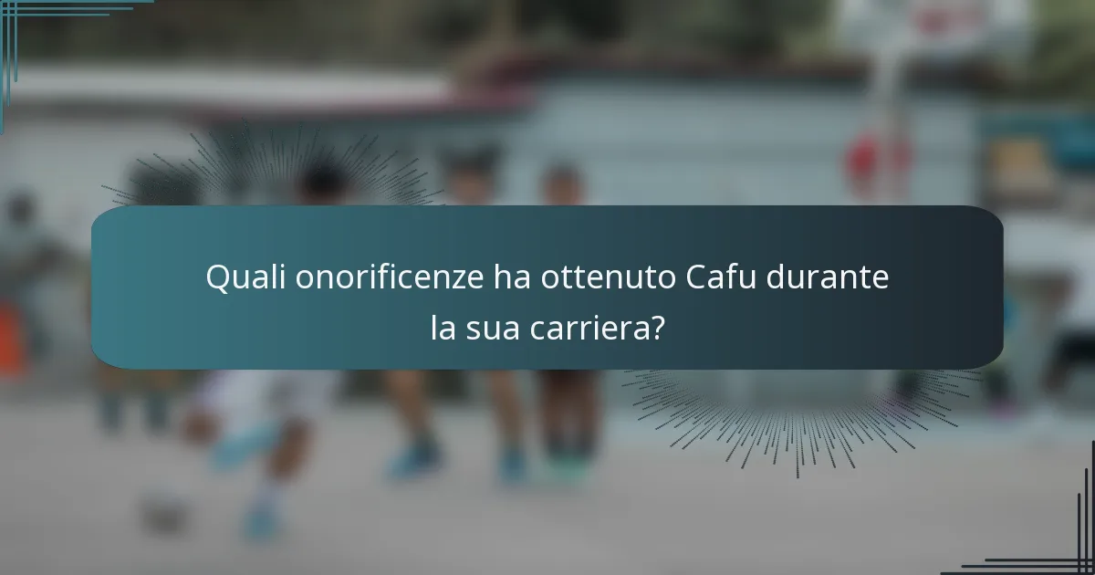 Quali onorificenze ha ottenuto Cafu durante la sua carriera?