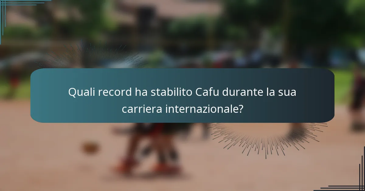Quali record ha stabilito Cafu durante la sua carriera internazionale?
