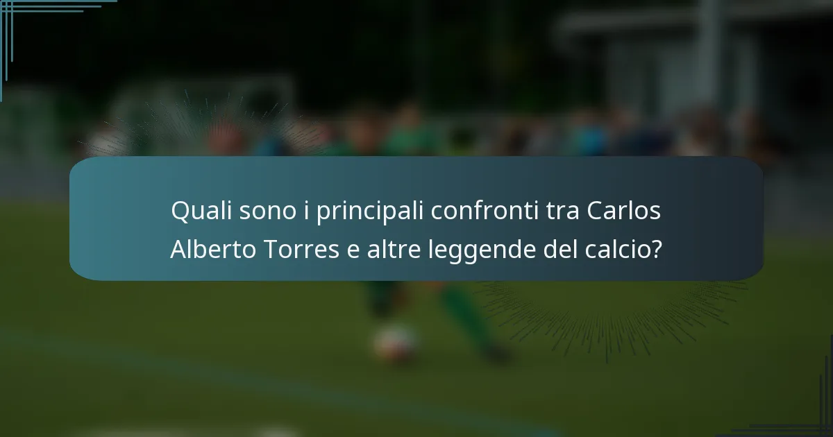Quali sono i principali confronti tra Carlos Alberto Torres e altre leggende del calcio?