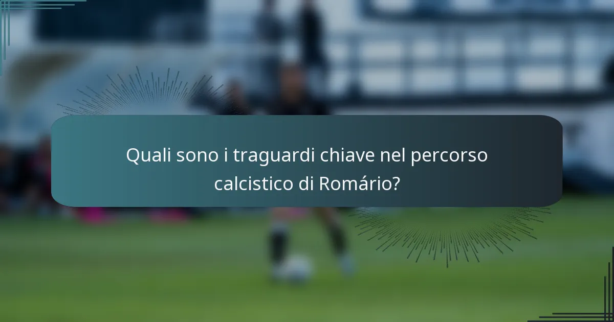 Quali sono i traguardi chiave nel percorso calcistico di Romário?