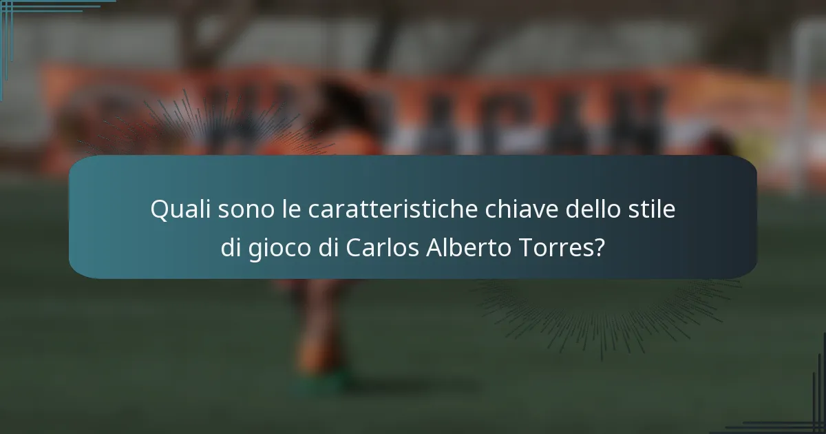 Quali sono le caratteristiche chiave dello stile di gioco di Carlos Alberto Torres?