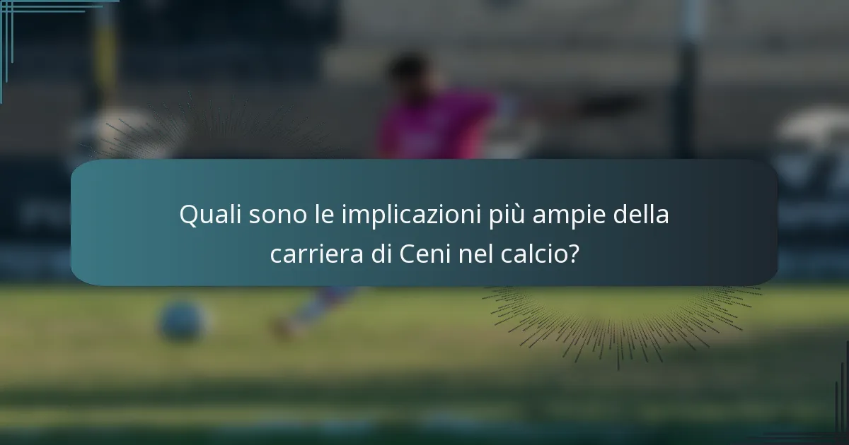 Quali sono le implicazioni più ampie della carriera di Ceni nel calcio?