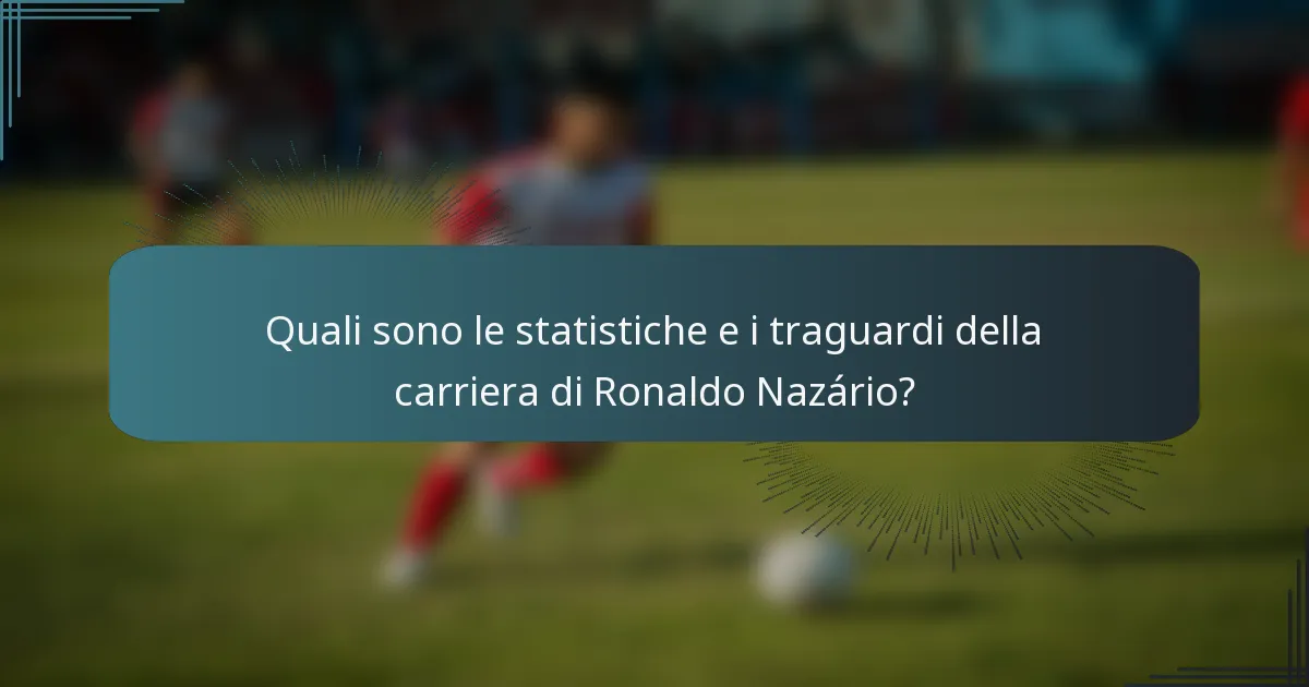 Quali sono le statistiche e i traguardi della carriera di Ronaldo Nazário?