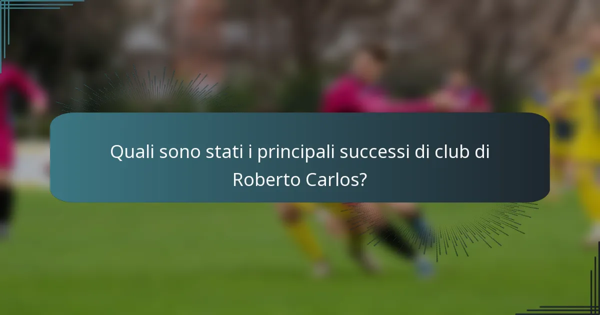 Quali sono stati i principali successi di club di Roberto Carlos?