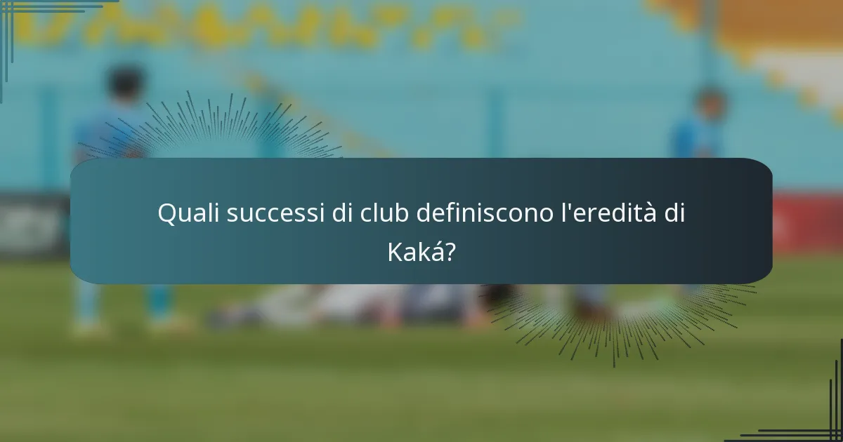Quali successi di club definiscono l'eredità di Kaká?