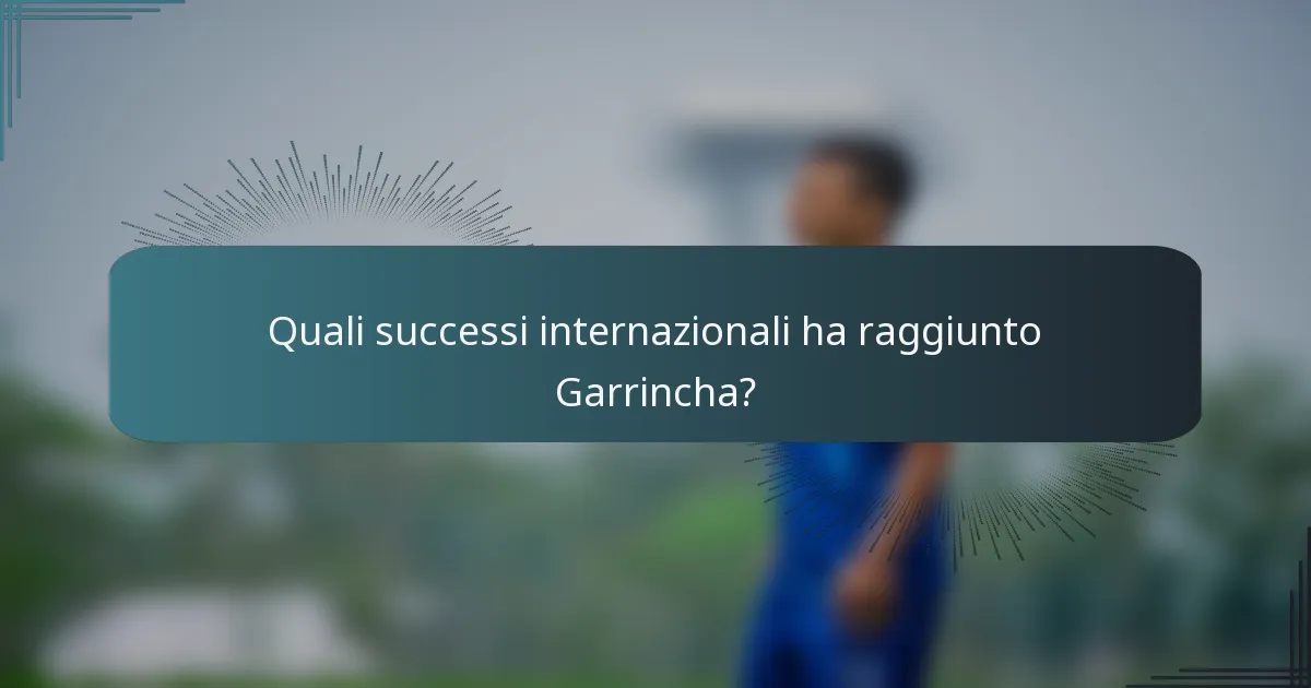 Quali successi internazionali ha raggiunto Garrincha?